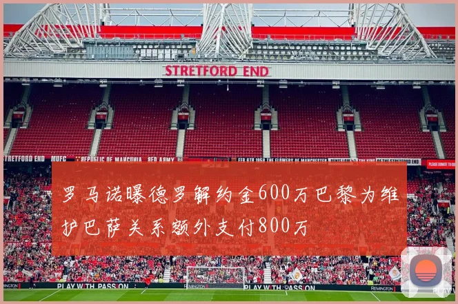 罗马诺曝德罗解约金600万巴黎为维护巴萨关系额外支付800万