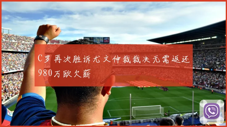 C罗再次胜诉尤文仲裁裁决无需返还980万欧欠薪