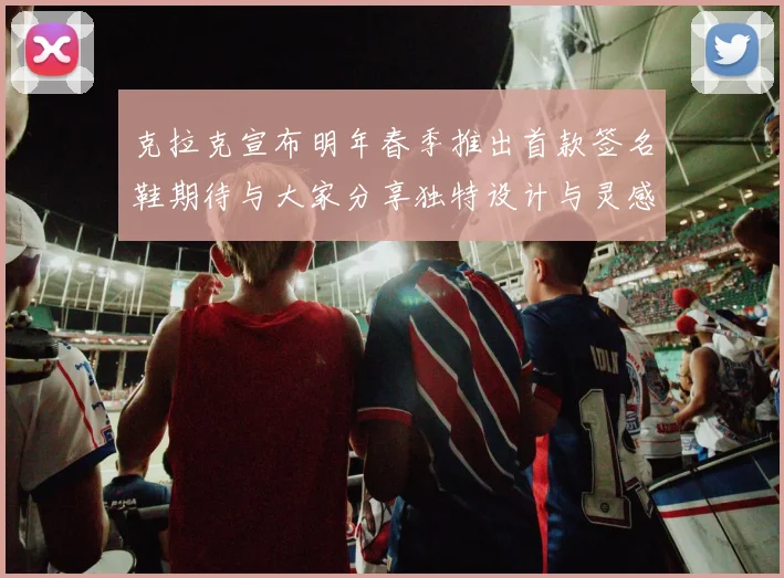 克拉克宣布明年春季推出首款签名鞋期待与大家分享独特设计与灵感