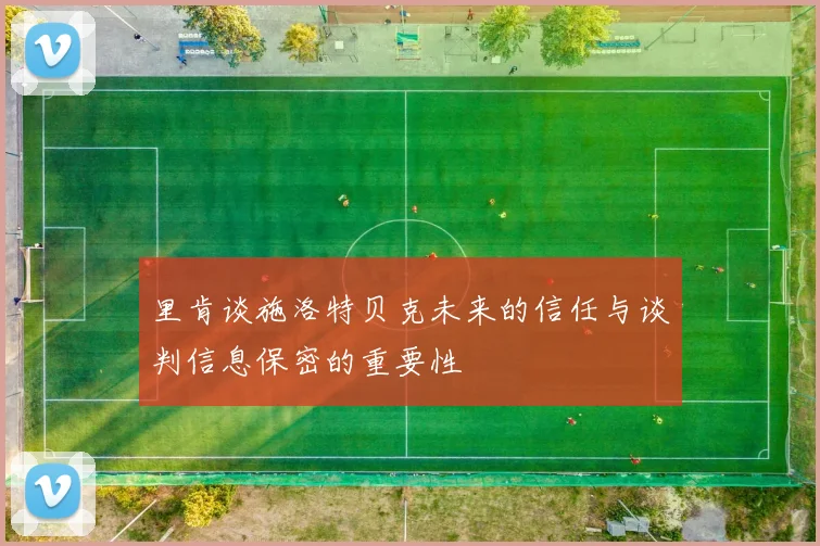 里肯谈施洛特贝克未来的信任与谈判信息保密的重要性