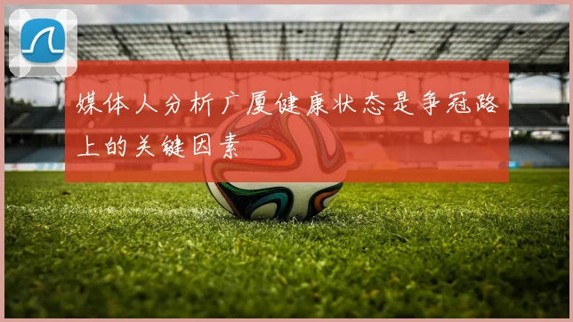 媒体人分析广厦健康状态是争冠路上的关键因素