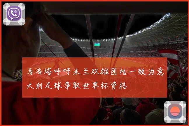 马洛塔呼吁米兰双雄团结一致为意大利足球争取世界杯资格