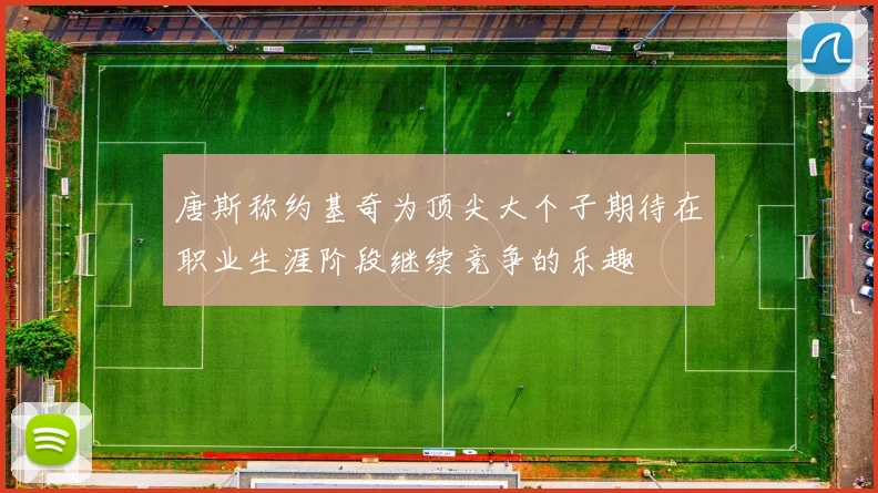 唐斯称约基奇为顶尖大个子期待在职业生涯阶段继续竞争的乐趣