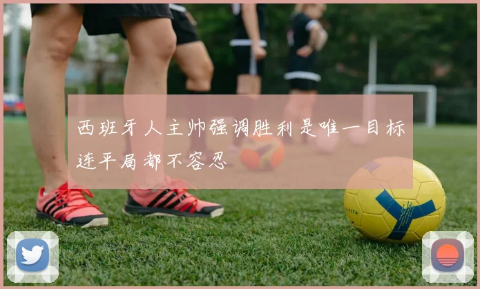 西班牙人主帅强调胜利是唯一目标连平局都不容忍