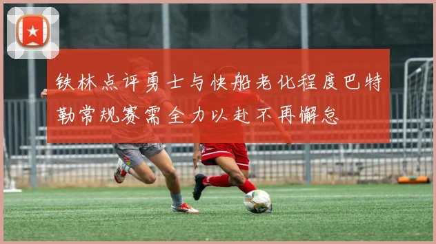 铁林点评勇士与快船老化程度巴特勒常规赛需全力以赴不再懈怠