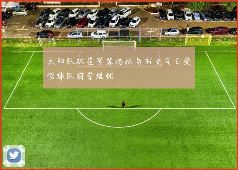 太阳队双星陨落格林与布克同日受伤球队前景堪忧