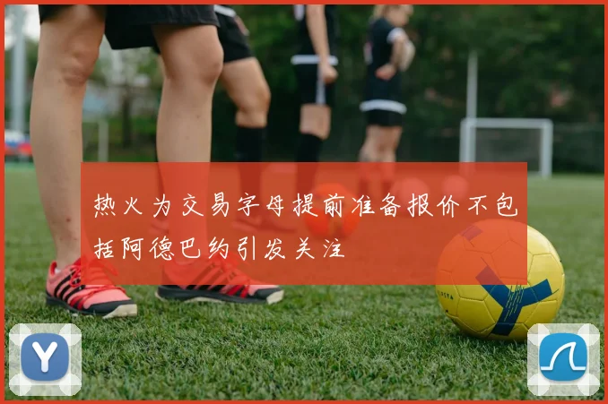 热火为交易字母提前准备报价不包括阿德巴约引发关注