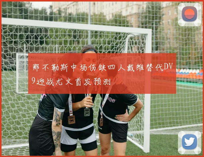 那不勒斯中场伤缺四人戴维替代DV9迎战尤文首发预测