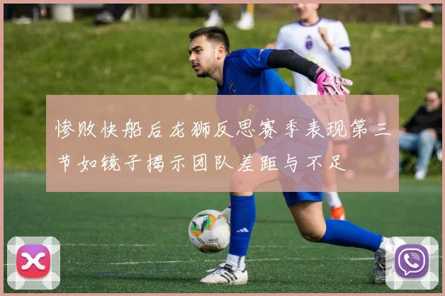 惨败快船后龙狮反思赛季表现第三节如镜子揭示团队差距与不足
