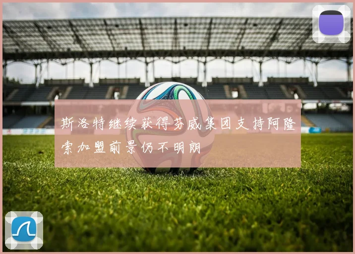 斯洛特继续获得芬威集团支持阿隆索加盟前景仍不明朗