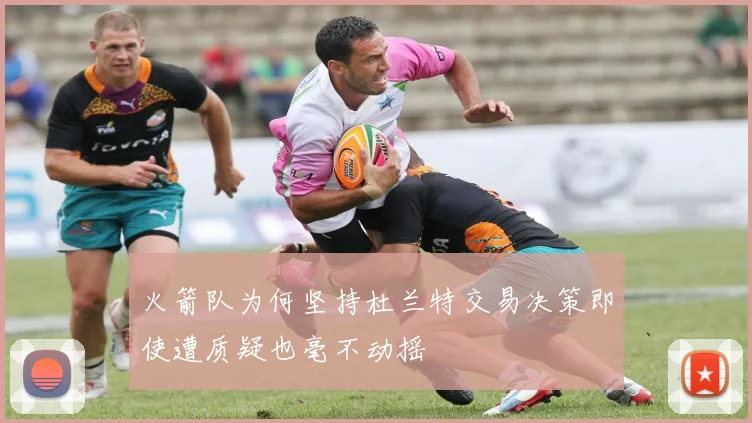 火箭队为何坚持杜兰特交易决策即使遭质疑也毫不动摇